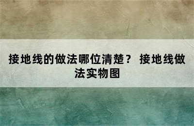 接地线的做法哪位清楚？ 接地线做法实物图